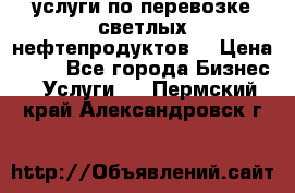 услуги по перевозке светлых нефтепродуктов  › Цена ­ 30 - Все города Бизнес » Услуги   . Пермский край,Александровск г.